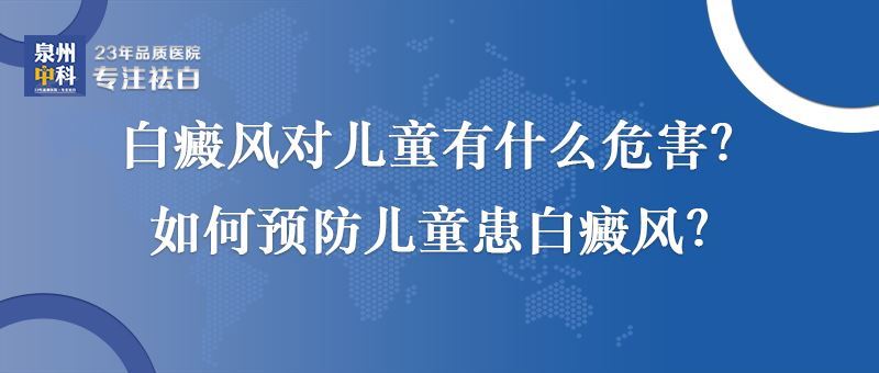 泉州白癜风对儿童有什么危害？如何预防儿童患白癜风？