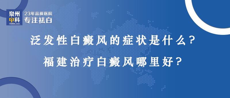 【福建规模最大的白癜风医院】泛发性白癜风的症状是什么? 【福建规模最大的白癜风医院】泛发性白癜风的症状是什么?