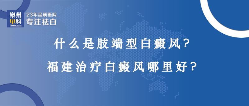 【福建省十佳白癜风医院】什么是肢端型白癜风？