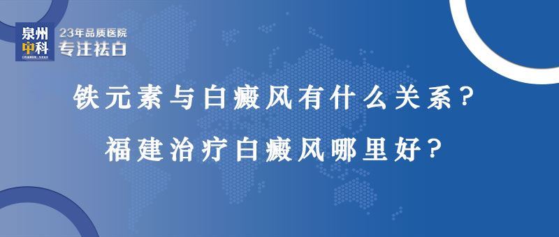 【福建省正规白癜风医院】铁元素与白癜风有什么关系？