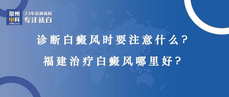 诊断白癜风时要注意什么？泉州治疗白癜风哪家医院好？