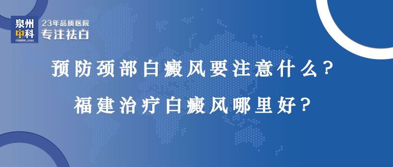 【福建省白癜风医院】预防颈部白癜风要注意什么？