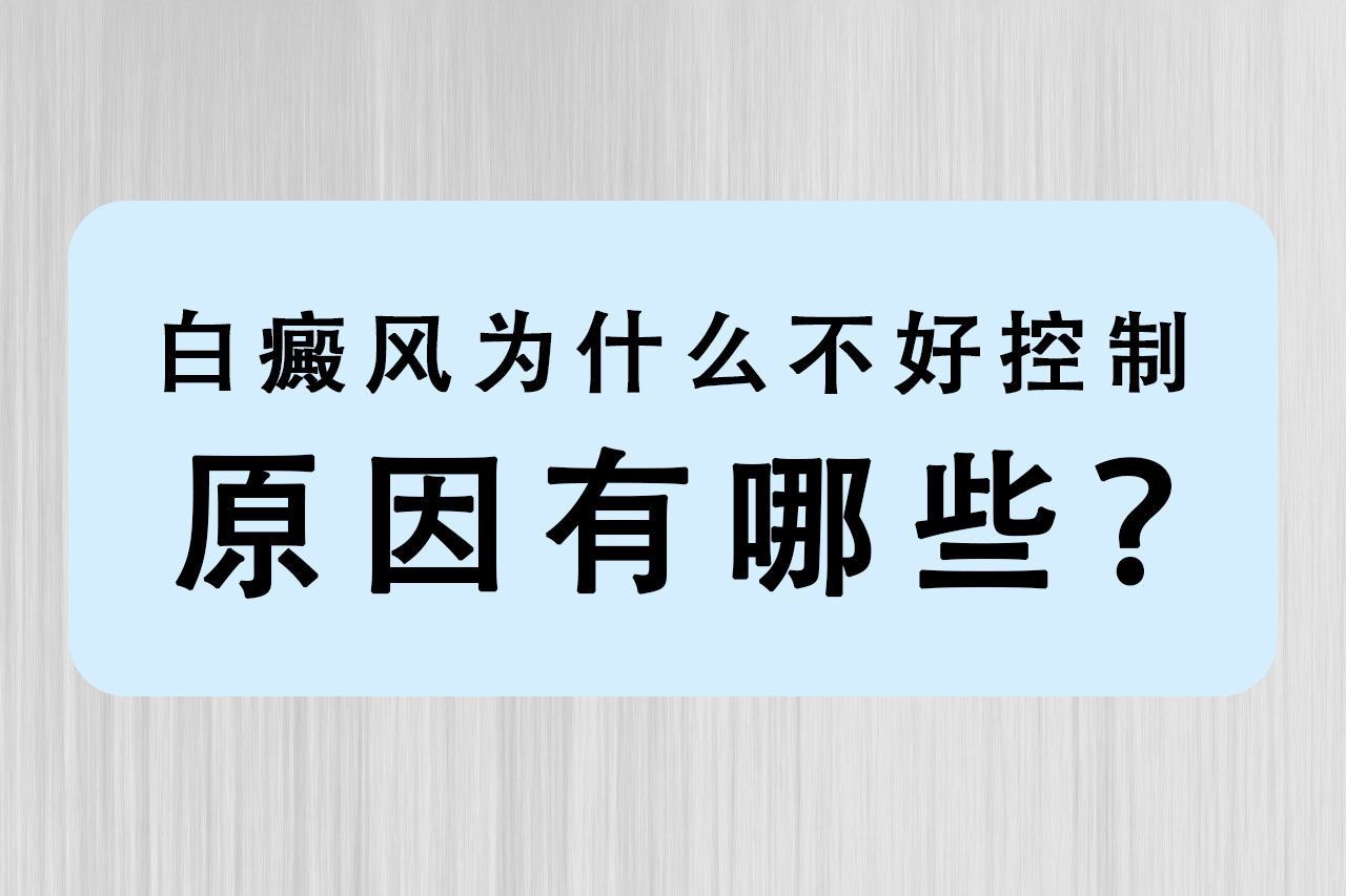 白癜风为什么不好控制,原因有哪些? 白癜风为什么不好控制,原因有哪些?