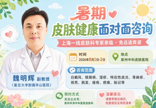 「8月1日-2日」泉州中科皮肤医院特邀（上海复旦大学附属华山医院魏明辉副教授）开展"皮肤疑难问题"联合会诊，"专家跑"代替"患者跑"！